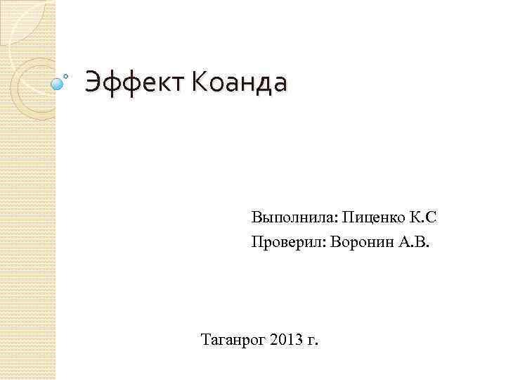 Эффект Коанда Выполнила: Пиценко К. С Проверил: Воронин А. В. Таганрог 2013 г. 