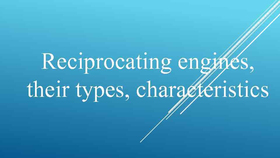 Reciprocating engines, their types, characteristics 