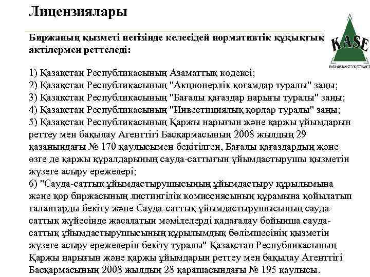 Лицензиялары Биржаның қызметі негізінде келесідей нормативтік құқықтық актілермен реттеледі: 1) Қазақстан Республикасының Азаматтық кодексі;