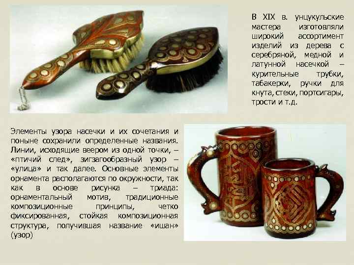 В XIX в. унцукульские мастера изготовляли широкий ассортимент изделий из дерева с серебряной, медной