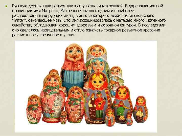 n Русскую деревянную разъемную куклу назвали матрешкой. В дореволюционной провинции имя Матрена, Матреша считалось