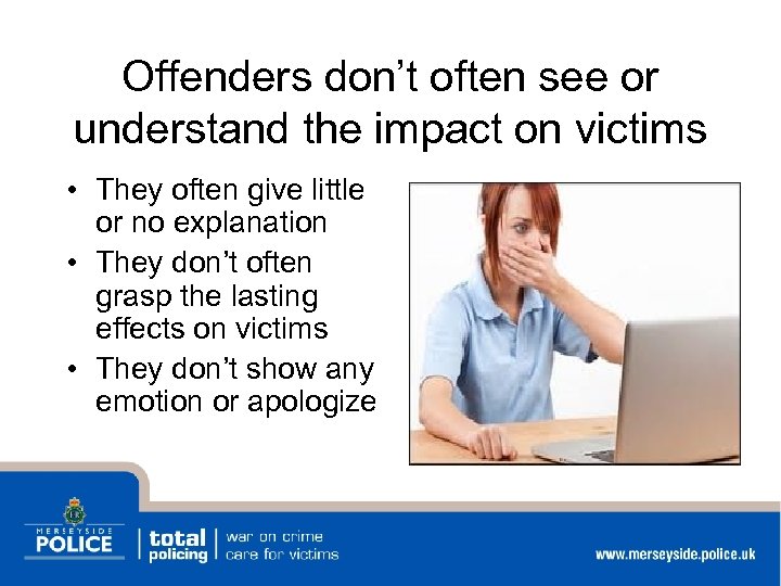 Offenders don’t often see or understand the impact on victims • They often give