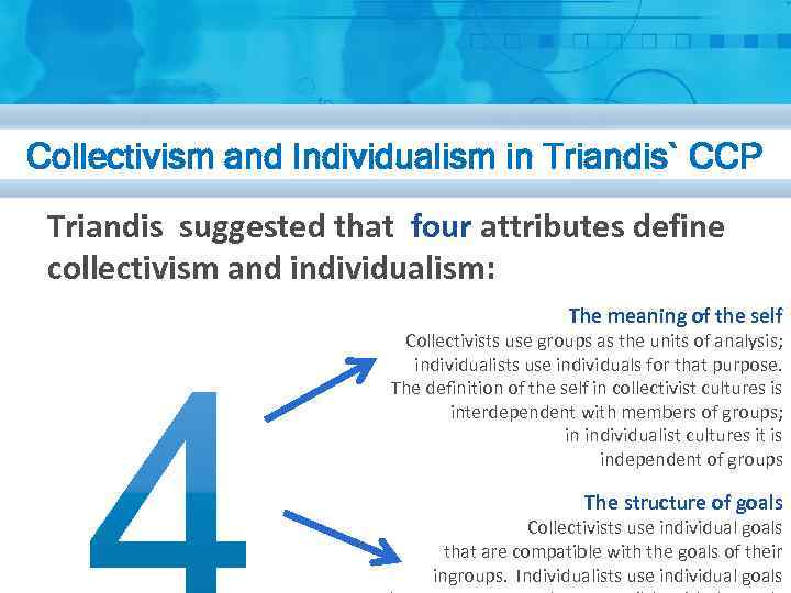 Collectivism and Individualism in Triandis` CCP Triandis suggested that four attributes define collectivism and