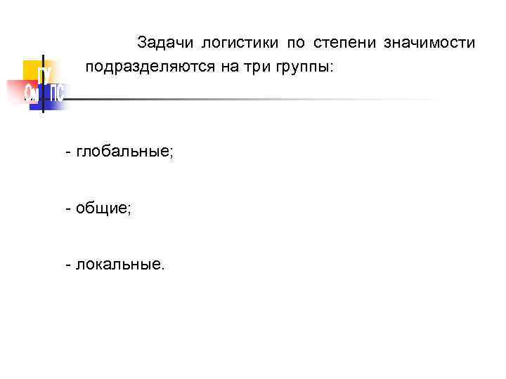 Задачи логистики по степени значимости подразделяются на три группы: - глобальные; - общие; -