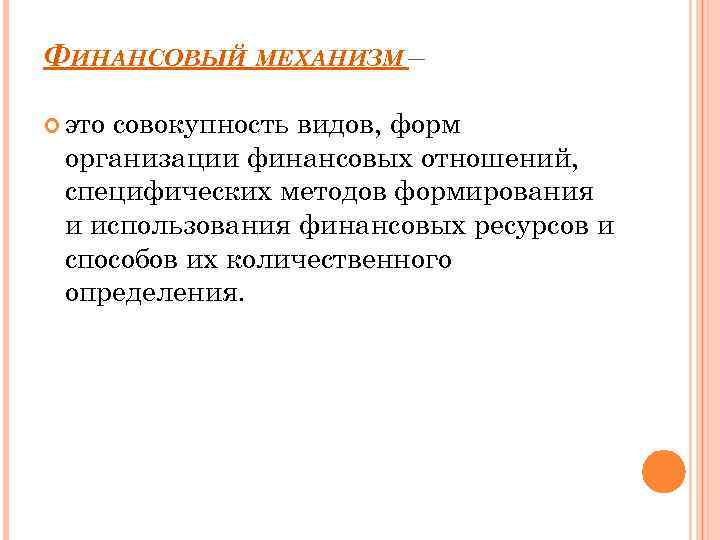 ФИНАНСОВЫЙ МЕХАНИЗМ – это совокупность видов, форм организации финансовых отношений, специфических методов формирования и