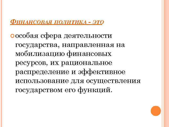 ФИНАНСОВАЯ ПОЛИТИКА - ЭТО особая сфера деятельности государства, направленная на мобилизацию финансовых ресурсов, их