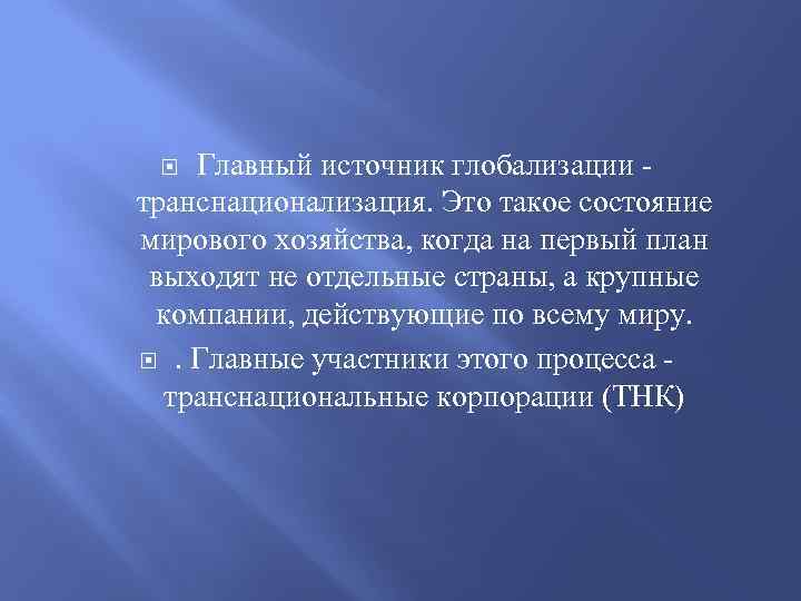 Главный источник глобализации транснационализация. Это такое состояние мирового хозяйства, когда на первый план выходят