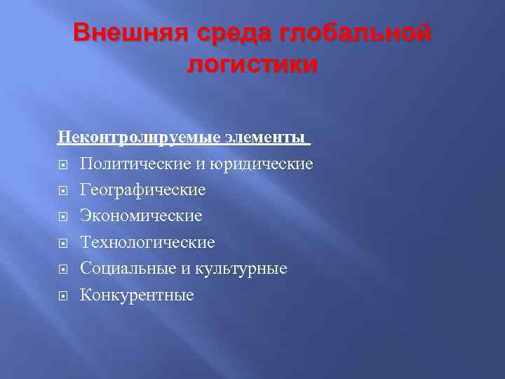 Внешняя среда глобальной логистики Неконтролируемые элементы Политические и юридические Географические Экономические Технологические Социальные и