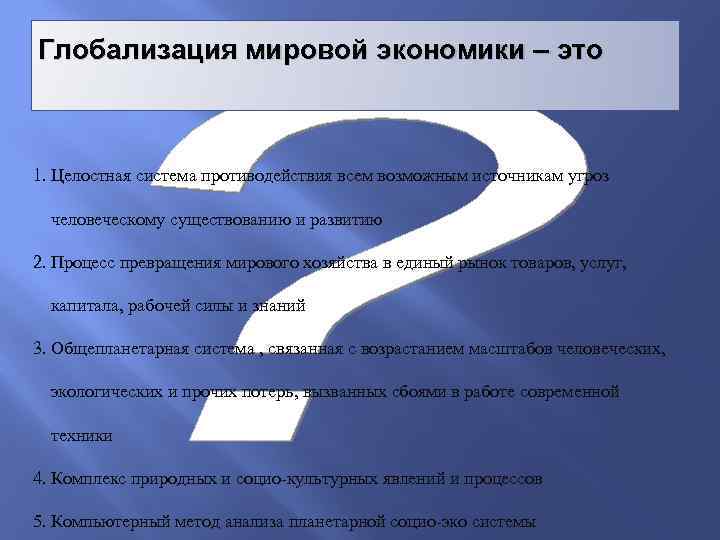 Глобализация мировой экономики – это 1. Целостная система противодействия всем возможным источникам угроз человеческому
