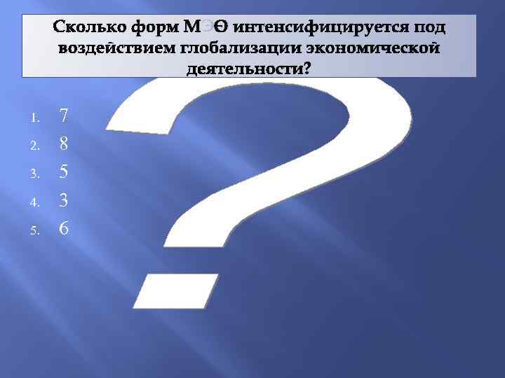 Сколько форм МЭО интенсифицируется под воздействием глобализации экономической деятельности? 1. 2. 3. 4. 5.
