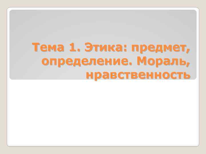 Тема 1. Этика: предмет, определение. Мораль, нравственность 