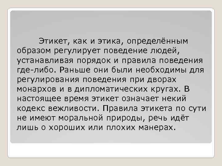 Этикет, как и этика, определённым образом регулирует поведение людей, устанавливая порядок и правила поведения