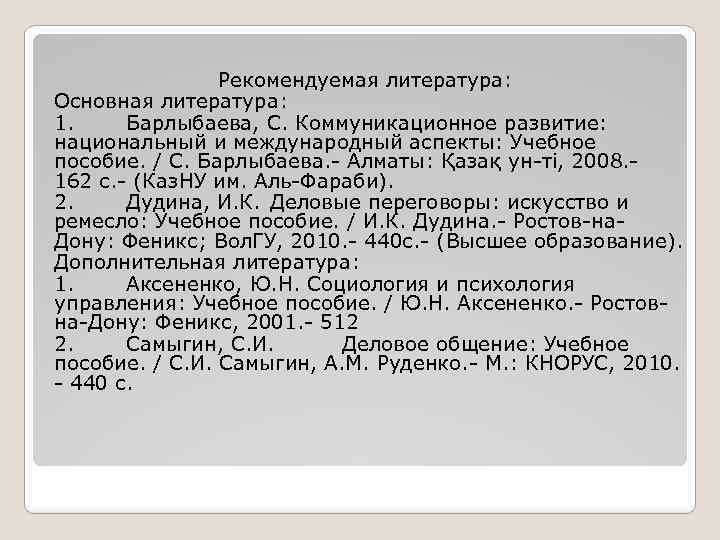 Рекомендуемая литература: Основная литература: 1. Барлыбаева, С. Коммуникационное развитие: национальный и международный аспекты: Учебное