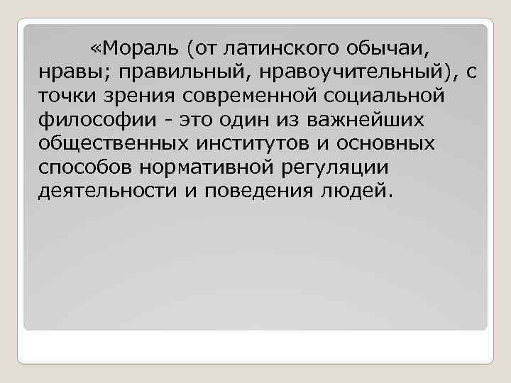  «Мораль (от латинского обычаи, нравы; правильный, нравоучительный), с точки зрения современной социальной философии