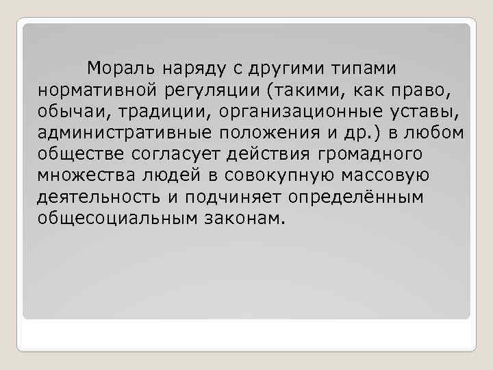 Мораль наряду с другими типами нормативной регуляции (такими, как право, обычаи, традиции, организационные уставы,