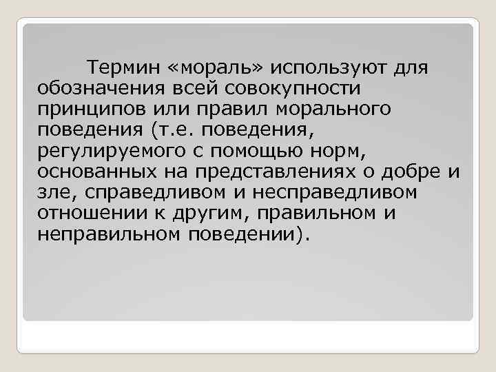 Термин «мораль» используют для обозначения всей совокупности принципов или правил морального поведения (т. е.