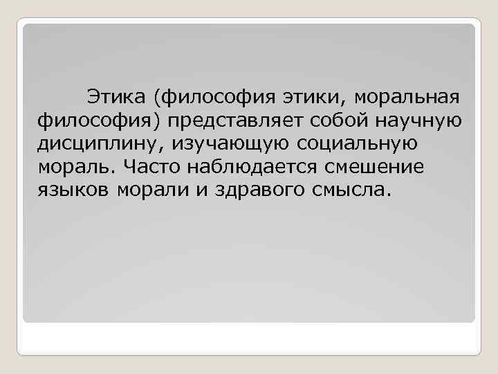 Этика (философия этики, моральная философия) представляет собой научную дисциплину, изучающую социальную мораль. Часто наблюдается