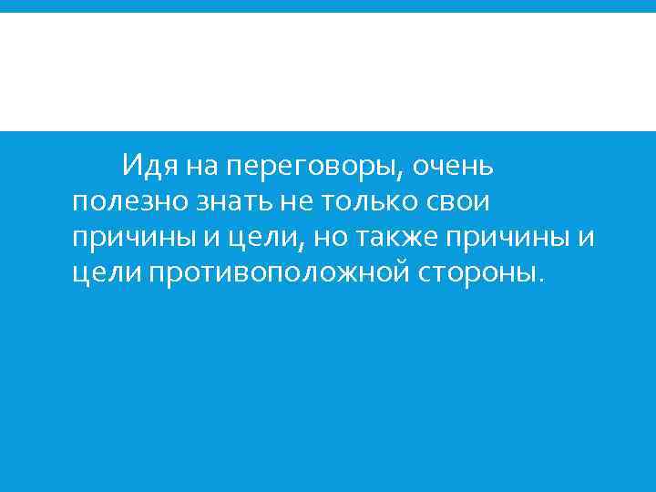 Идя на переговоры, очень полезно знать не только свои причины и цели, но также