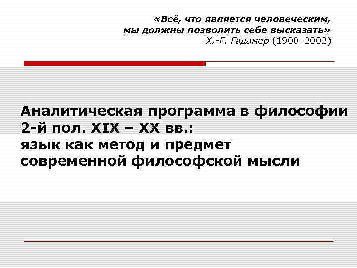  «Всё, что является человеческим, мы должны позволить себе высказать» Х. -Г. Гадамер (1900–