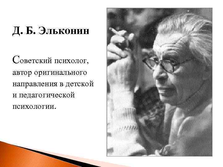 Д. Б. Эльконин Советский психолог, автор оригинального направления в детской и педагогической психологии. 
