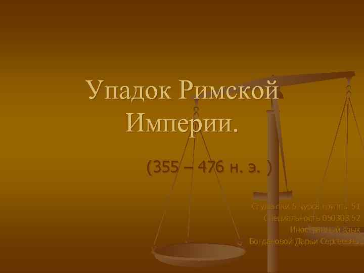 Упадок Римской Империи. (355 – 476 н. э. ) Студентки 5 курса группы 51