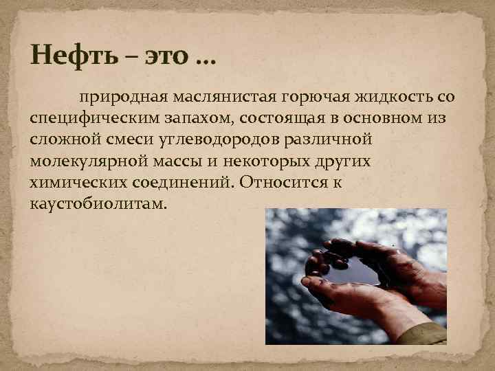 Нефть – это … природная маслянистая горючая жидкость со специфическим запахом, состоящая в основном