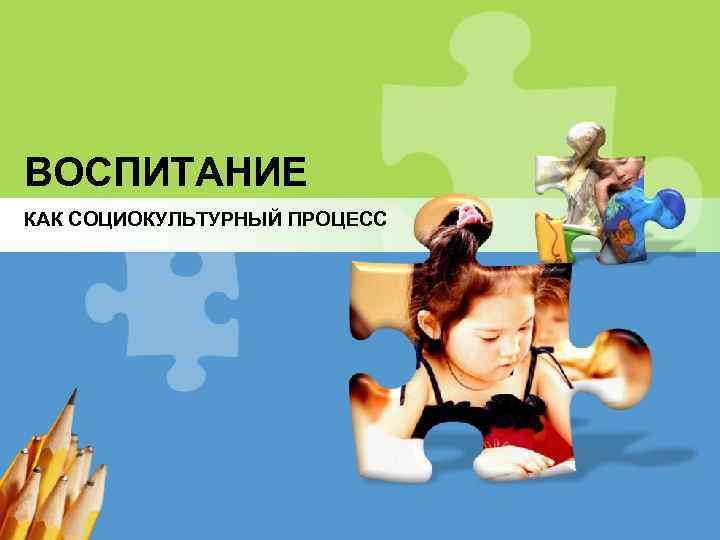 ВОСПИТАНИЕ КАК СОЦИОКУЛЬТУРНЫЙ ПРОЦЕСС L/O/G/O 