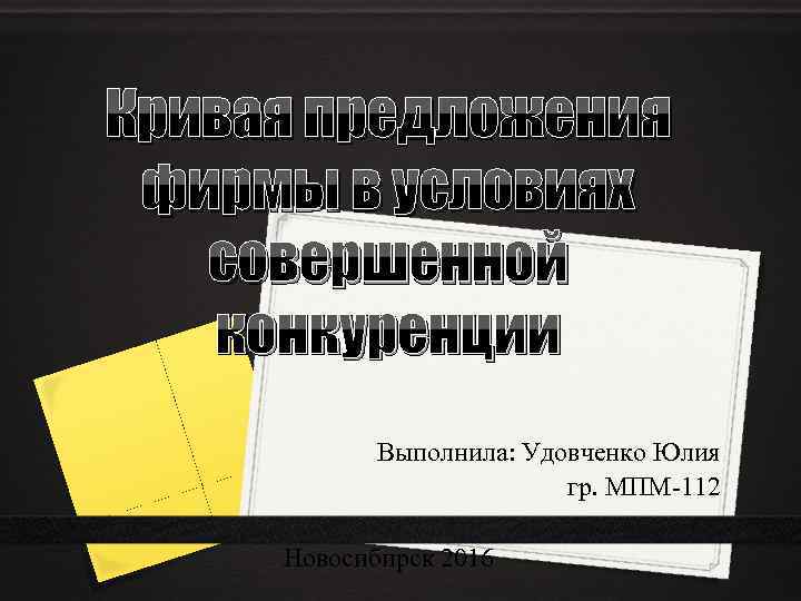 Кривая предложения фирмы в условиях совершенной конкуренции Выполнила: Удовченко Юлия гр. МПМ-112 Новосибирск 2016