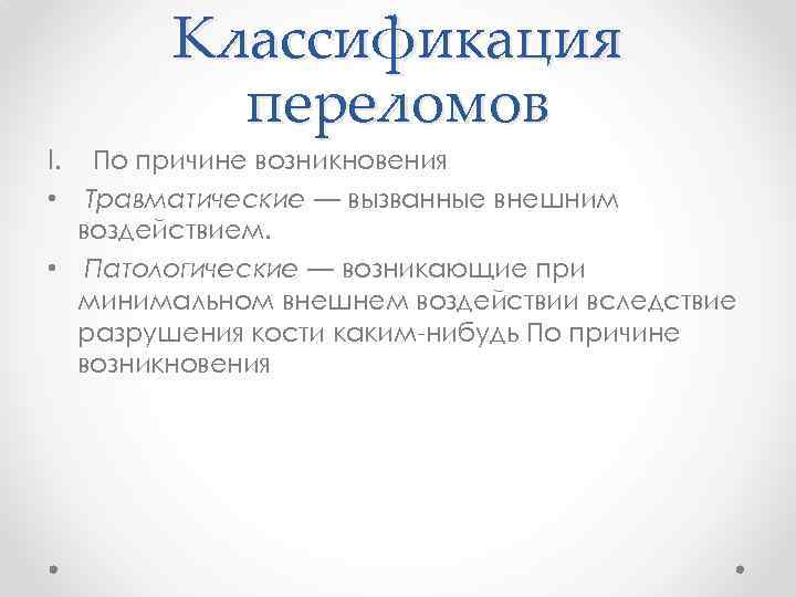 Классификация переломов I. По причине возникновения • Травматические — вызванные внешним воздействием. • Патологические