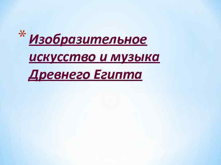 * Изобразительное искусство и музыка Древнего Египта 