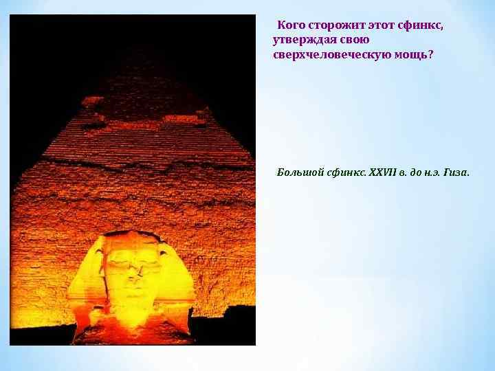 Кого сторожит этот сфинкс, утверждая свою сверхчеловеческую мощь? Большой сфинкс. XXVII в. до н.