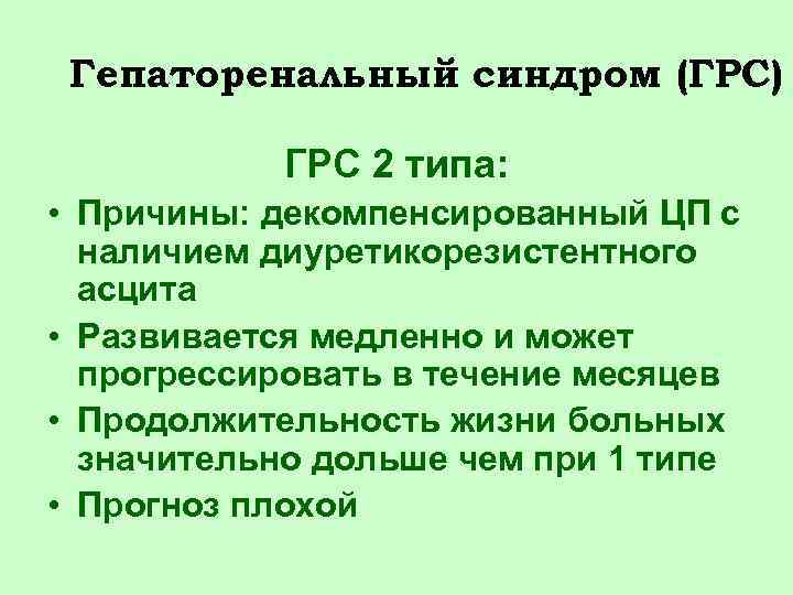 Гепаторенальный синдром (ГРС) ГРС 2 типа: • Причины: декомпенсированный ЦП с наличием диуретикорезистентного асцита