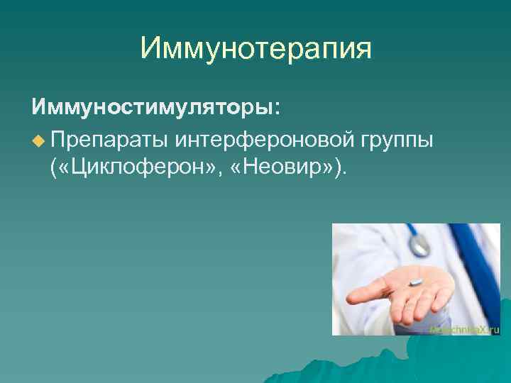 Иммунотерапия Иммуностимуляторы: u Препараты интерфероновой группы ( «Циклоферон» , «Неовир» ). 