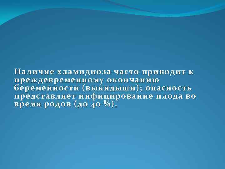 Наличие хламидиоза часто приводит к преждевременному окончанию беременности (выкидыши); опасность представляет инфицирование плода во