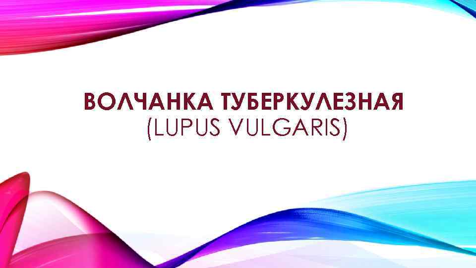 ВОЛЧАНКА ТУБЕРКУЛЕЗНАЯ (LUPUS VULGARIS) 