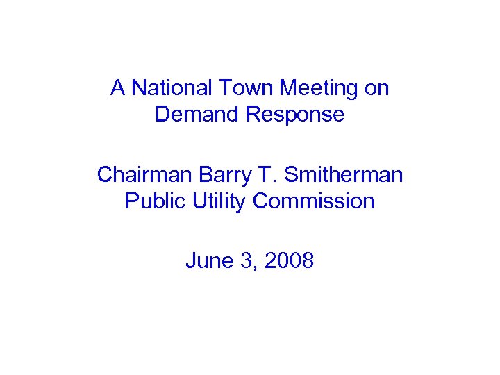 A National Town Meeting on Demand Response Chairman Barry T. Smitherman Public Utility Commission