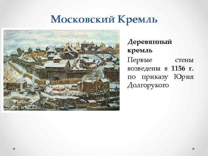 Московский Кремль Деревянный кремль Первые стены возведены в 1156 г. по приказу Юрия Долгорукого