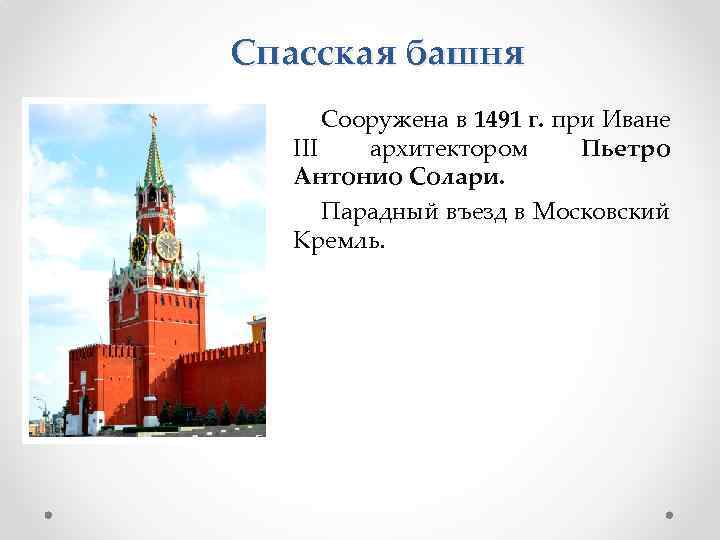 Спасская башня Сооружена в 1491 г. при Иване III архитектором Пьетро Антонио Солари. Парадный