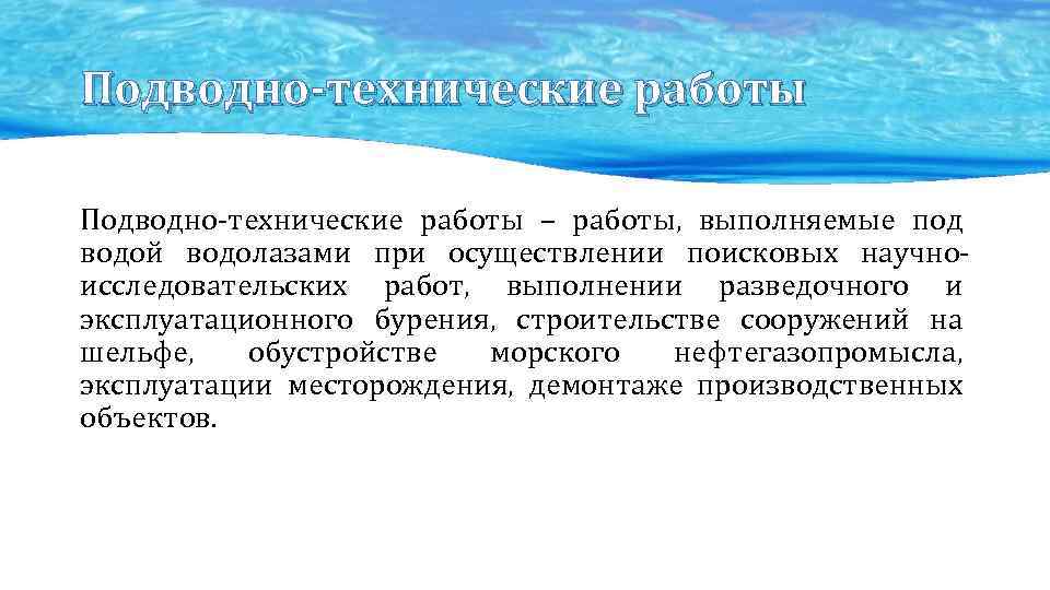 Подводно-технические работы – работы, выполняемые под водой водолазами при осуществлении поисковых научноисследовательских работ, выполнении