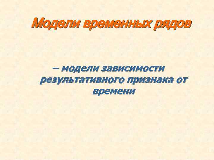 Модели временных рядов – модели зависимости результативного признака от времени 13 