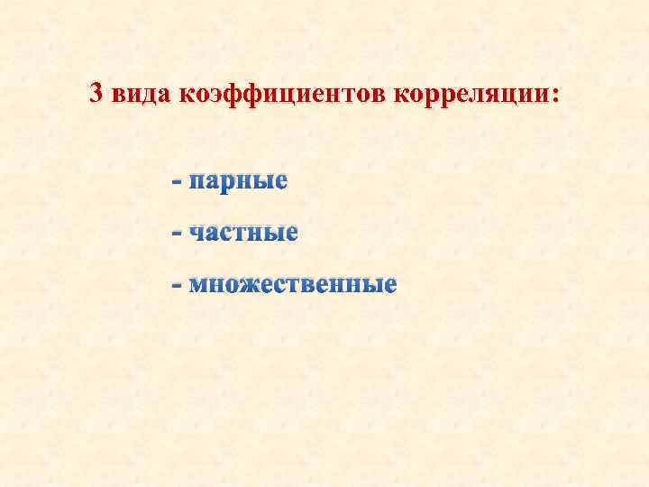 3 вида коэффициентов корреляции: - парные - частные - множественные 