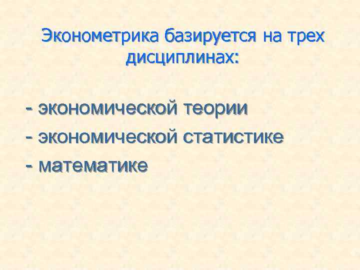 Эконометрика базируется на трех дисциплинах: - экономической теории - экономической статистике - математике 6