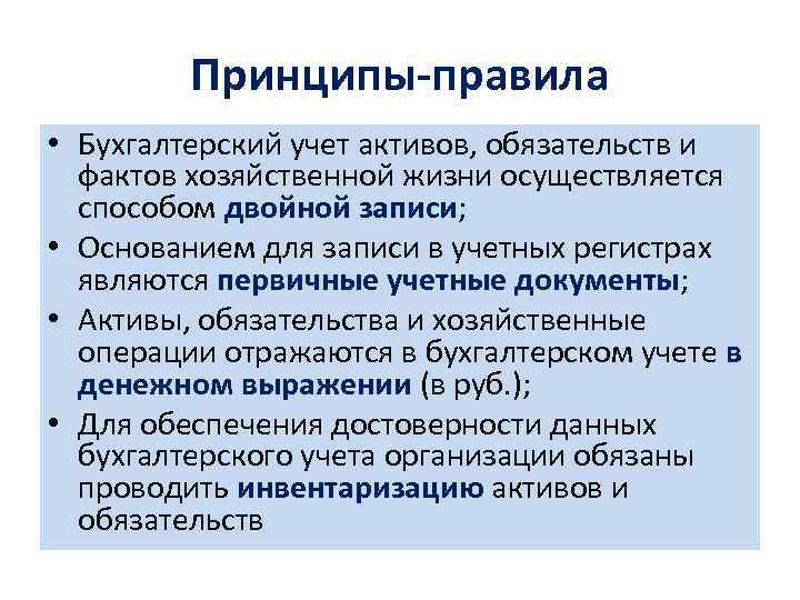 Принципы-правила • Бухгалтерский учет активов, обязательств и фактов хозяйственной жизни осуществляется способом двойной записи;