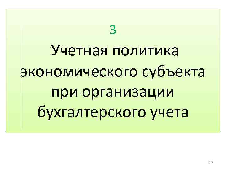 3 Учетная политика экономического субъекта при организации бухгалтерского учета 16 