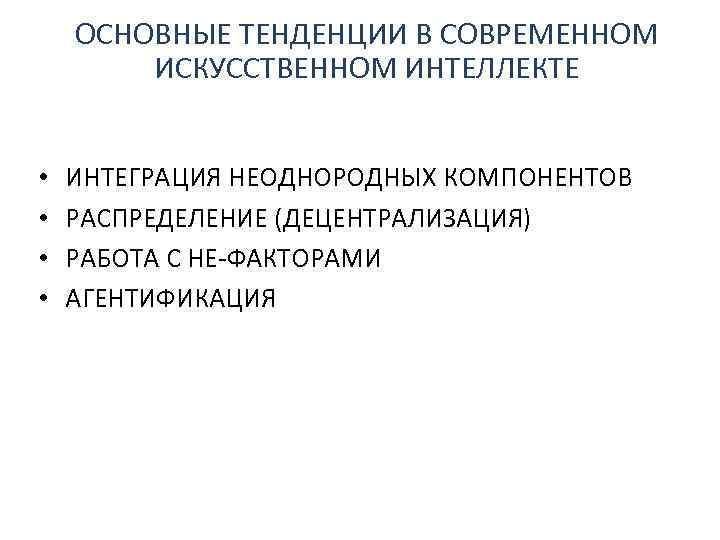 ОСНОВНЫЕ ТЕНДЕНЦИИ В СОВРЕМЕННОМ ИСКУССТВЕННОМ ИНТЕЛЛЕКТЕ • • ИНТЕГРАЦИЯ НЕОДНОРОДНЫХ КОМПОНЕНТОВ РАСПРЕДЕЛЕНИЕ (ДЕЦЕНТРАЛИЗАЦИЯ) РАБОТА