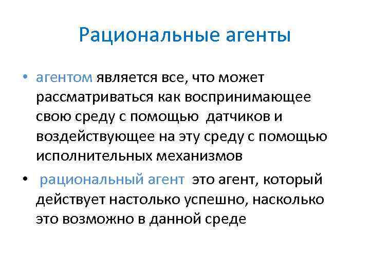 Рациональные агенты • агентом является все, что может рассматриваться как воспринимающее свою среду с