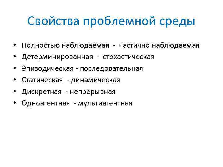 Свойства проблемной среды • • • Полностью наблюдаемая - частично наблюдаемая Детерминированная - стохастическая