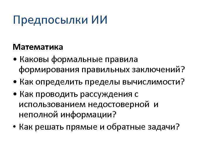 Предпосылки ИИ Математика • Каковы формальные правила формирования правильных заключений? • Как определить пределы