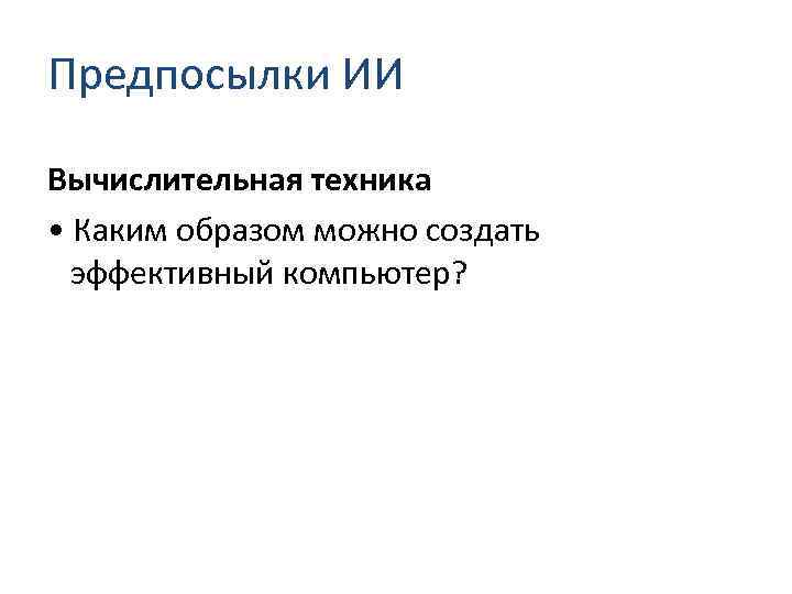 Предпосылки ИИ Вычислительная техника • Каким образом можно создать эффективный компьютер? 