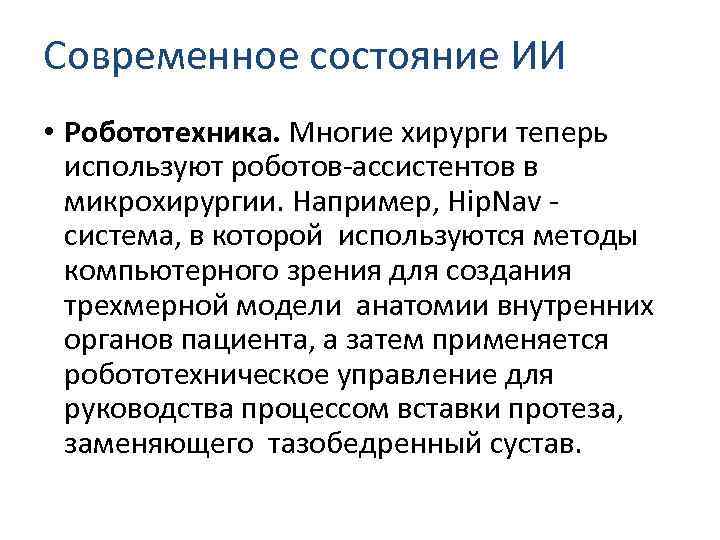 Современное состояние ИИ • Робототехника. Многие хирурги теперь используют роботов-ассистентов в микрохирургии. Например, Hip.